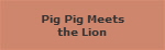 Pig Pig Meets
the Lion