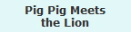 Pig Pig Meets
the Lion