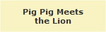 Pig Pig Meets
the Lion