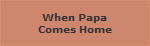 When Papa
Comes Home